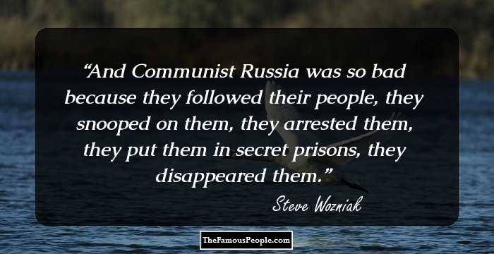 And Communist Russia was so bad because they followed their people, they snooped on them, they arrested them, they put them in secret prisons, they disappeared them.
