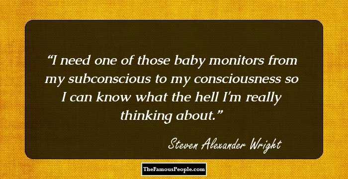 I need one of those baby monitors from my subconscious to my consciousness so I can know what the hell I'm really thinking about.