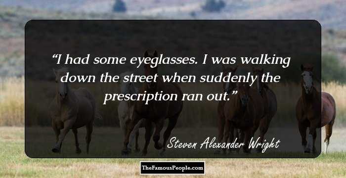 I had some eyeglasses. I was walking down the street when suddenly the prescription ran out.