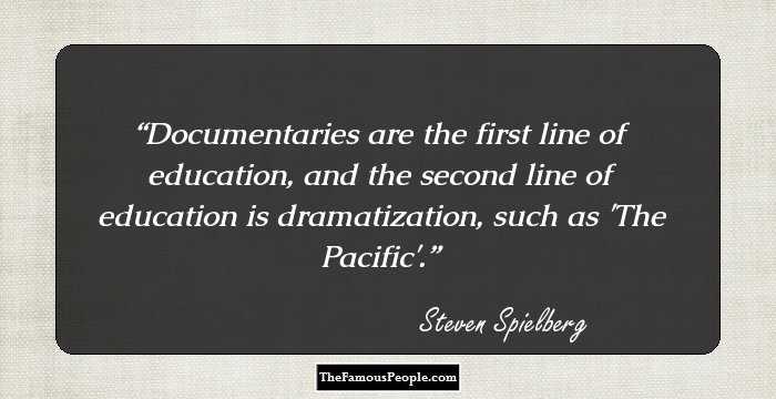 Documentaries are the first line of education, and the second line of education is dramatization, such as 'The Pacific'.