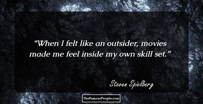 When I felt like an outsider, movies made me feel inside my own skill set.