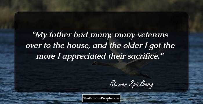My father had many, many veterans over to the house, and the older I got the more I appreciated their sacrifice.