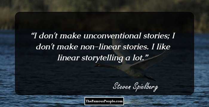 I don't make unconventional stories; I don't make non-linear stories. I like linear storytelling a lot.