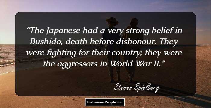 The Japanese had a very strong belief in Bushido, death before dishonour. They were fighting for their country; they were the aggressors in World War II.
