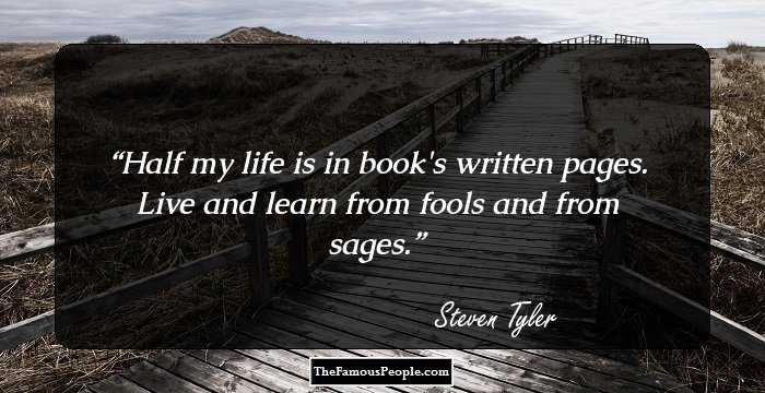 Half my life is in book's written pages.
Live and learn from fools and from sages.