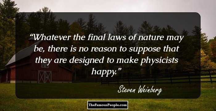 Whatever the final laws of nature may be, there is no reason to suppose that they are designed to make physicists happy.