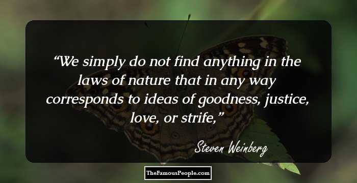 We simply do not find anything in the laws of nature that in any way corresponds to ideas of goodness, justice, love, or strife,