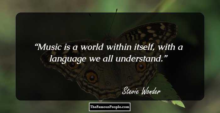 Music is a world within itself, with a language we all understand.