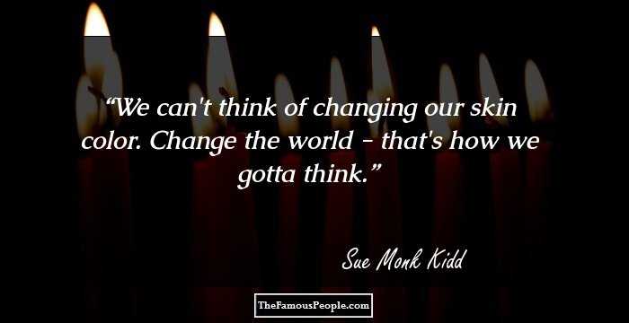 We can't think of changing our skin color. Change the world - that's how we gotta think.