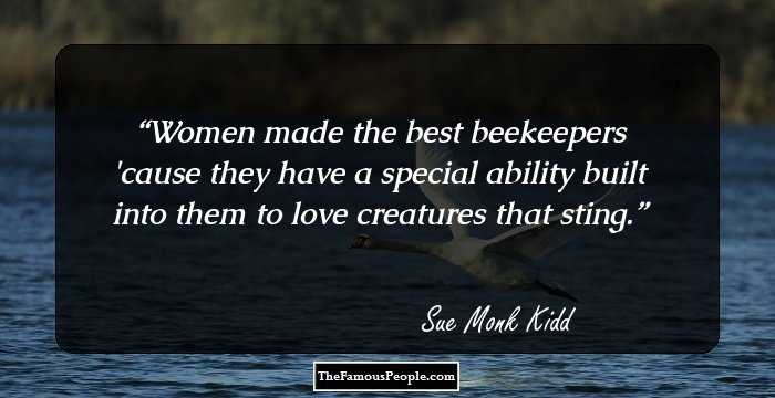 Women made the best beekeepers 'cause they have a special ability built into them to love creatures that sting.