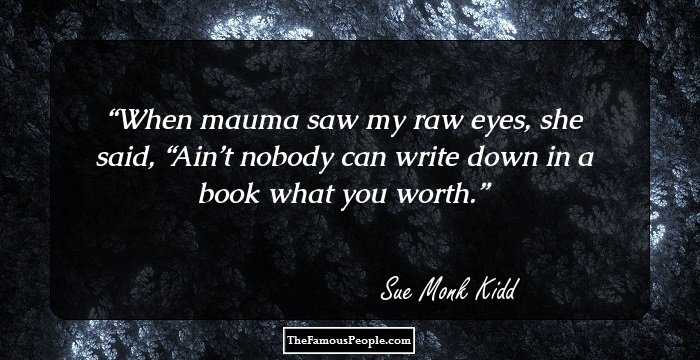 When mauma saw my raw eyes, she said, “Ain’t nobody can write down in a book what you worth.
