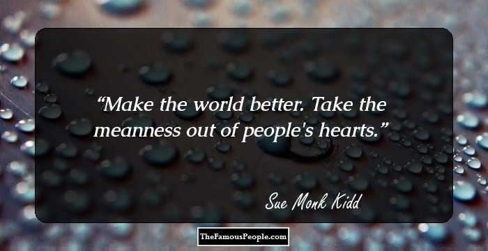 Make the world better. Take the meanness out of people's hearts.