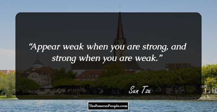 Appear weak when you are strong, and strong when you are weak.