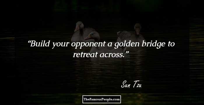 Build your opponent a golden bridge to retreat across.
