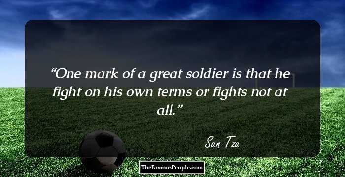 One mark of a great soldier is that he fight on his own terms or fights not at all.