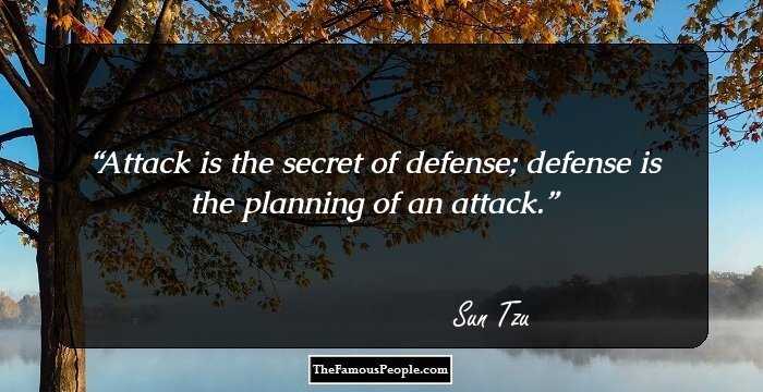Attack is the secret of defense; defense is the planning of an attack.