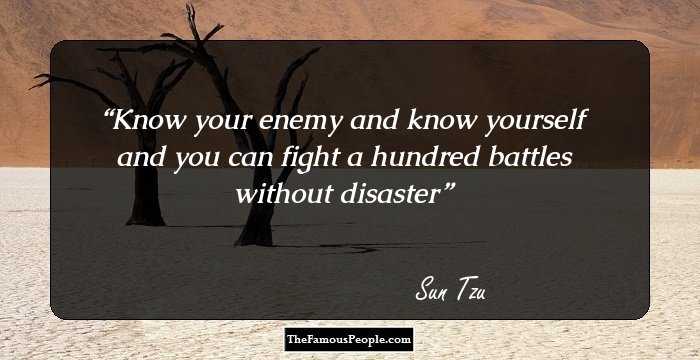 Know your enemy and know yourself and you can fight a hundred battles without disaster