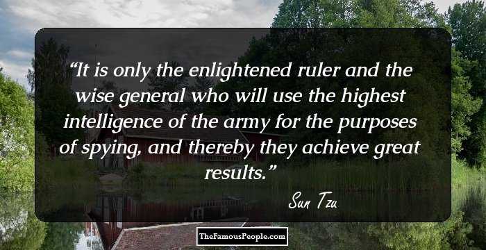 It is only the enlightened ruler and the wise general who will use the highest intelligence of the army for the purposes of spying, and thereby they achieve great results.