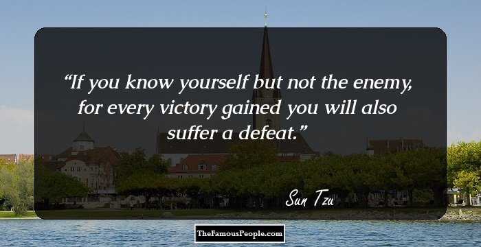 If you know yourself but not the enemy, for every victory gained you will also suffer a defeat.