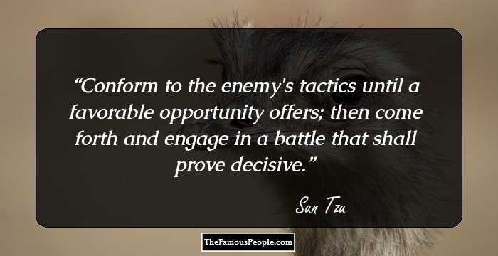 Conform to the enemy's tactics until a favorable opportunity offers; then come forth and engage in a battle that shall prove decisive.