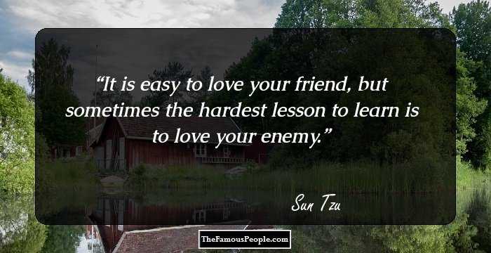 It is easy to love your friend, but sometimes the hardest lesson to learn is to love your enemy.