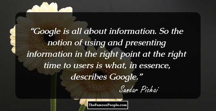 Google is all about information. So the notion of using and presenting information in the right point at the right time to users is what, in essence, describes Google.