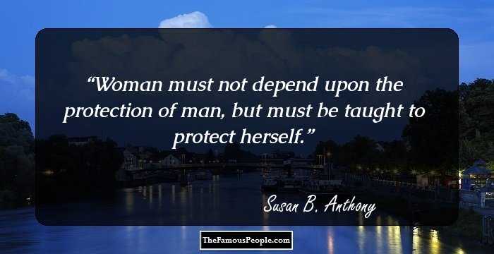 Woman must not depend upon the protection of man, but must be taught to protect herself.