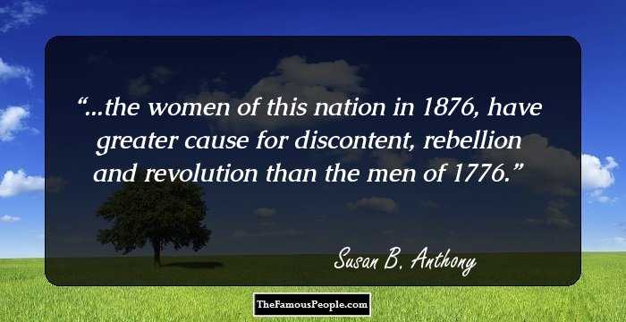 ...the women of this nation in 1876, have greater cause for discontent, rebellion and revolution than the men of 1776.