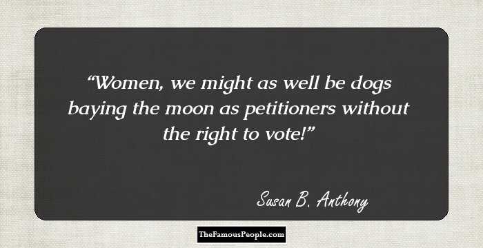 Women, we might as well be dogs baying the moon as petitioners without the right to vote!