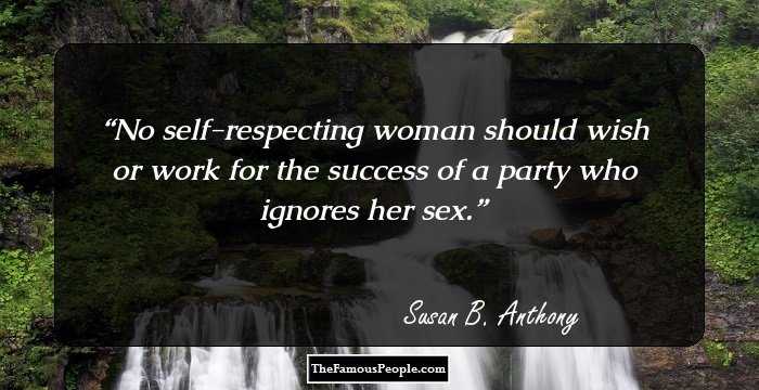 No self-respecting woman should wish or work for the success of a party who ignores her sex.