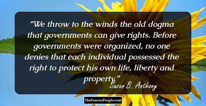 We throw to the winds the old dogma that governments can give rights. Before governments were organized, no one denies that each individual possessed the right to protect his own life, liberty and property.