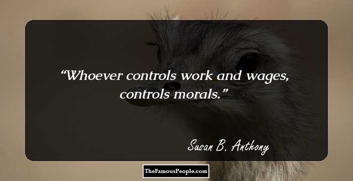 Whoever controls work and wages, controls morals.