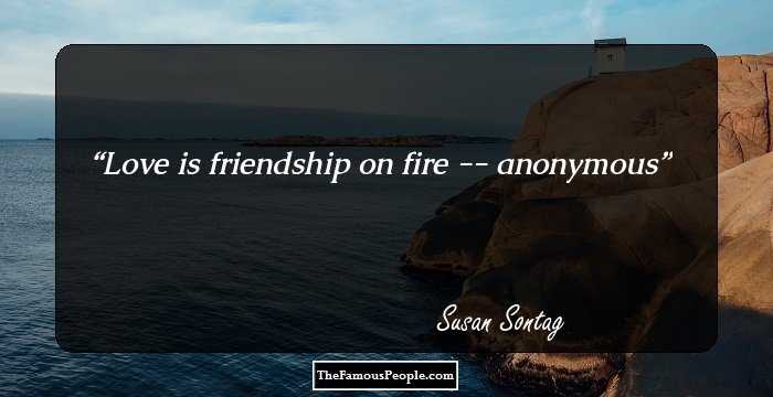 Love is friendship on fire -- anonymous