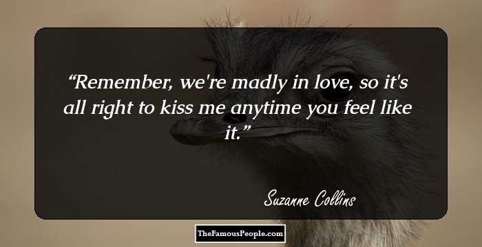 Remember, we're madly in love, so it's all right to kiss me anytime you feel like it.