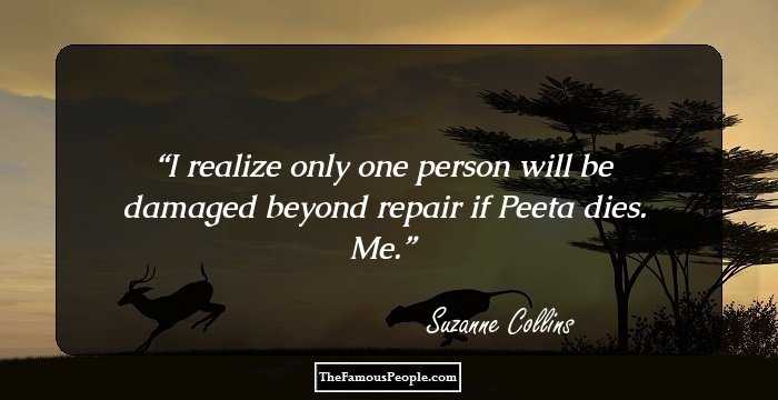 I realize only one person will be damaged beyond repair if Peeta dies. Me.