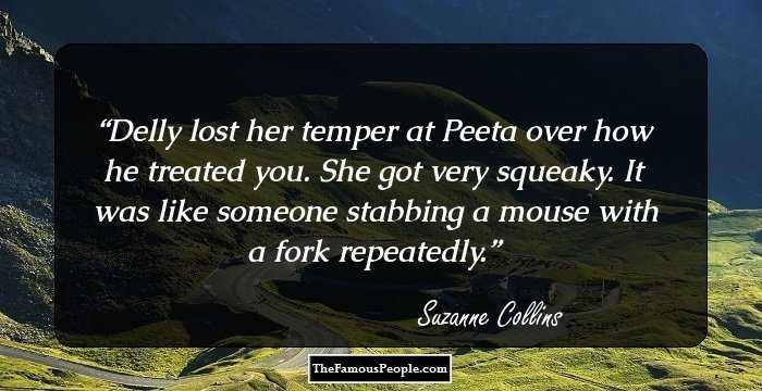Delly lost her temper at Peeta over how he treated you. She got very squeaky. It was like someone stabbing a mouse with a fork repeatedly.