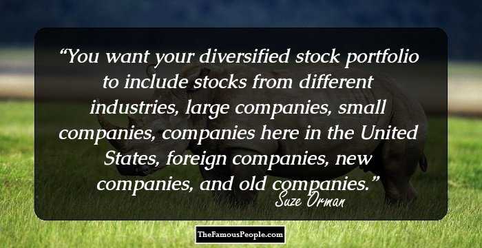 You want your diversified stock portfolio to include stocks from different industries, large companies, small companies, companies here in the United States, foreign companies, new companies, and old companies.