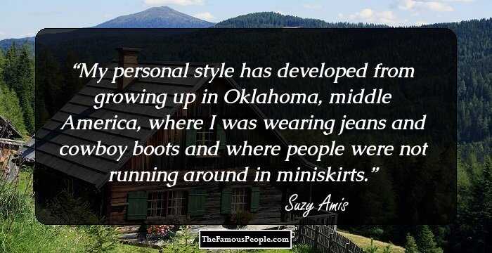 My personal style has developed from growing up in Oklahoma, middle America, where I was wearing jeans and cowboy boots and where people were not running around in miniskirts.