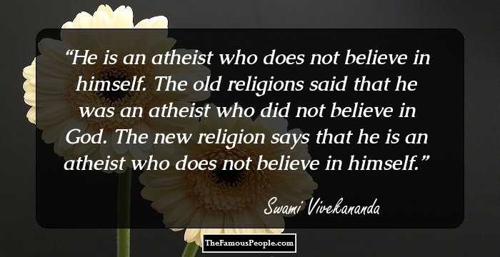 He is an atheist who does not believe in himself. The old religions said that he was an atheist who did not believe in God. The new religion says that he is an atheist who does not believe in himself.
