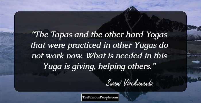 The Tapas and the other hard Yogas that were practiced in other Yugas do not work now. What is needed in this Yuga is giving, helping others.