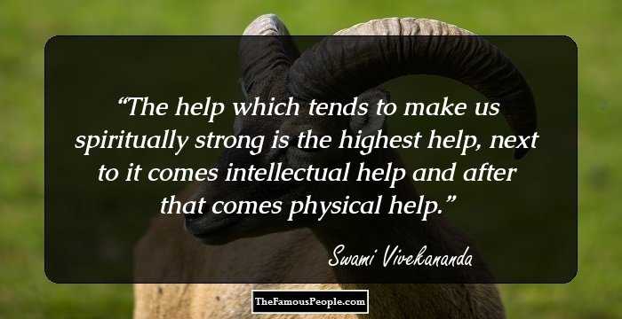 The help which tends to make us spiritually strong is the highest help, next to it comes intellectual help and after that comes physical help.