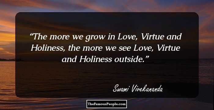 The more we grow in Love, Virtue and Holiness, the more we see Love, Virtue and Holiness outside.