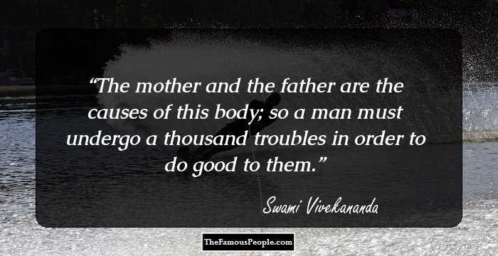 The mother and the father are the causes of this body; so a man must undergo a thousand troubles in order to do good to them.