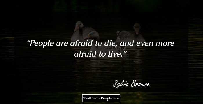 People are afraid to die, and even more afraid to live.