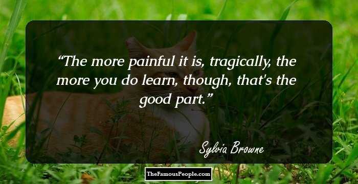 The more painful it is, tragically, the more you do learn, though, that's the good part.