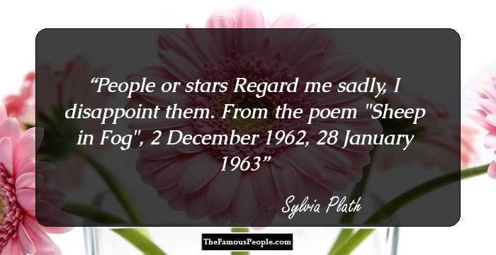People or stars
Regard me sadly, I disappoint them.

From the poem 
