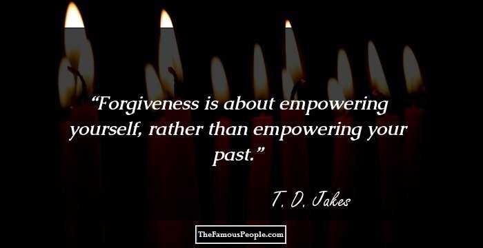 Forgiveness is about empowering yourself, rather than empowering your past.