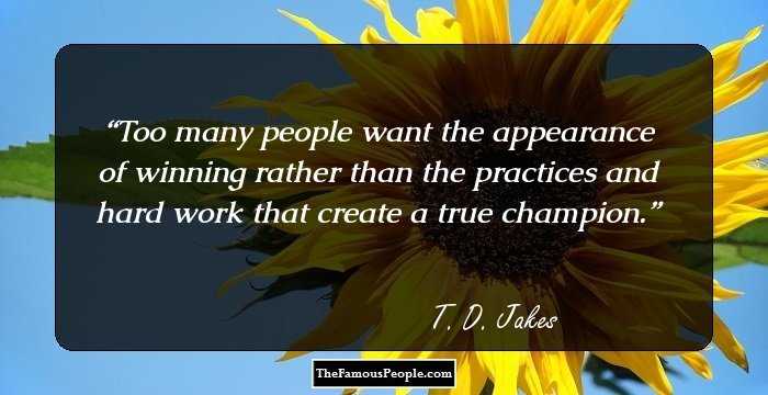 Too many people want the appearance of winning rather than the practices and hard work that create a true champion.