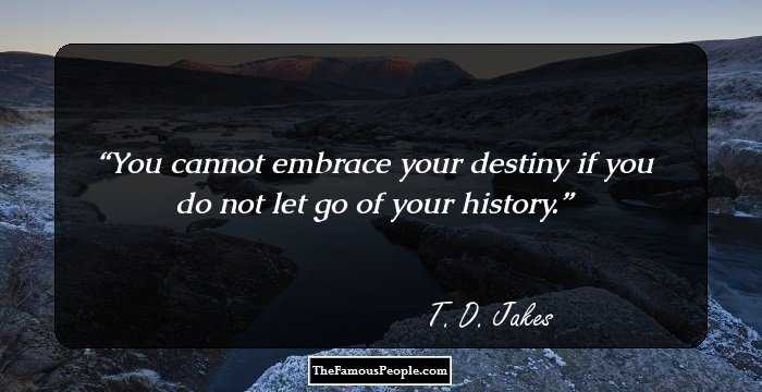 You cannot embrace your destiny if you do not let go of your history.