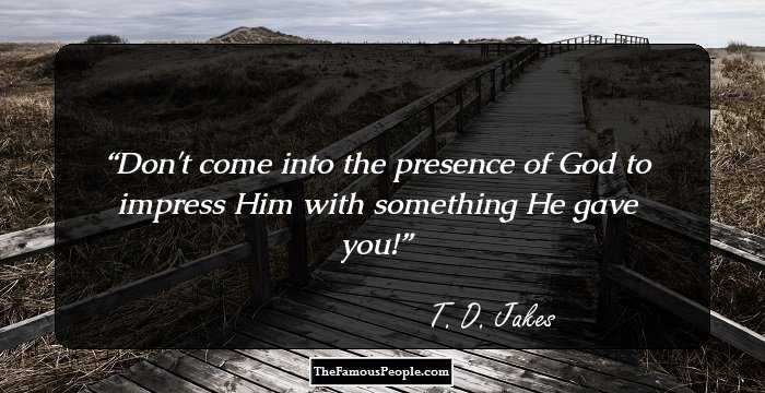 Don't come into the presence of God to impress Him with something He gave you!